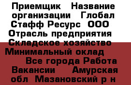 Приемщик › Название организации ­ Глобал Стафф Ресурс, ООО › Отрасль предприятия ­ Складское хозяйство › Минимальный оклад ­ 20 000 - Все города Работа » Вакансии   . Амурская обл.,Мазановский р-н